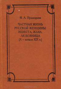 Частная жизнь русской женщины. Невеста, жена, любовница ( X - начало XIX в.)