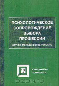 Психологическое сопровождение выбора профессии. Научно - методическое пособие