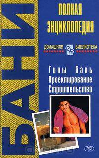 Бани. Типы бань. Проектирование. Строительство. Полная энциклопедия