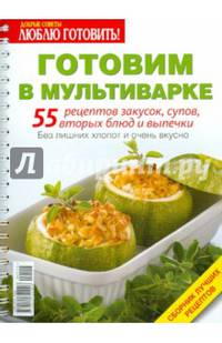 Готовим в мультиварке. 55 рецептов закусок, супов, вторых блюд и выпечки