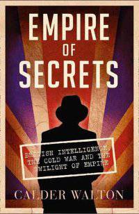Empire of Secrets. British Intelligence, the Cold War and the Twilight of Empire