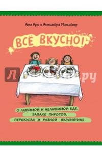Все вкусно!О любимой и нелюбимой еде, запахе пирогов, перекусах и разной вкуснятине: энциклопедия еды в картинках. Куль А.