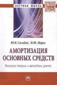 Амортизация основных средств: вопросы теории и методики учета: Монография / Ю.И. Сигидов, Н.Ю. Мороз. - (Научная мысль; Экономика).