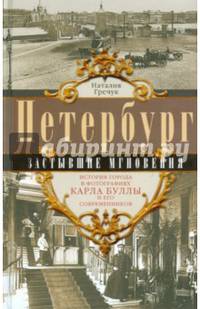 Петербург. Застывшие мгновения. История города в фотографиях Карла Буллы и его современников.