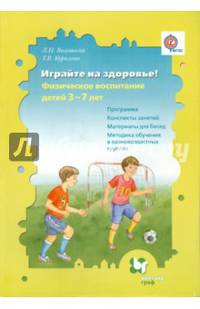 Играйте на здоровье! Физическое воспитание детей 3-7 лет. Программа, методические рекомендации, конспекты занятий, обучение в разновозрастных группах. ФГОС