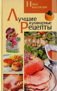 Лучшие кулинарные рецепты. Новая коллекция