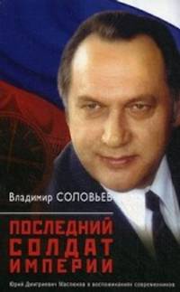 Последний солдат империи. Юрий Дмитриевич Маслюков в воспоминаниях современников