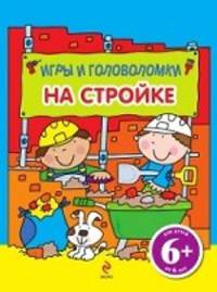 На стройке. Игры и головоломки. Для детей от 6 лет