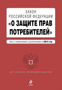 Закон Российской Федерации "О защите прав потребителей". Текст с изменениями и дополнениями на 2015 год