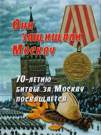 Они защищали Москву. 70-летию Битвы за Москву посвящается