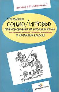 Хрестоматия социо/игровых приёмов обучения на школьных уроках. Интерактивные технологии современного образования в начальных классах