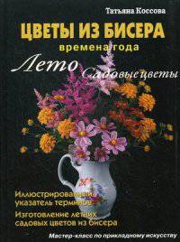 Цветы из бисера. Времена года. Лето. Садовые цветы. Мастер-класс по прикладному искусству. Руководство