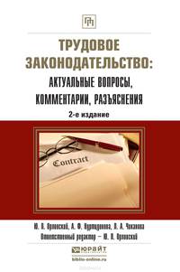 ТРУДОВОЕ ЗАКОНОДАТЕЛЬСТВО: АКТУАЛЬНЫЕ ВОПРОСЫ, КОММЕНТАРИИ, РАЗЪЯСНЕНИЯ 2-е изд., пер. и доп. Практическое пособие