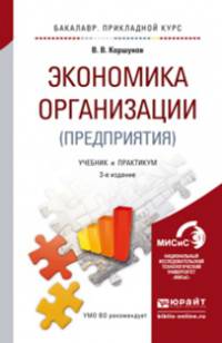 ЭКОНОМИКА ОРГАНИЗАЦИИ (ПРЕДПРИЯТИЯ) 3-е изд., пер. и доп. Учебник и практикум для прикладного бакалавриата