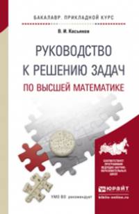 Руководство к решению задач по высшей математике. Учебное пособие для прикладного бакалавриата