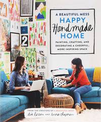 A Beautiful Mess Happy Handmade Home: Painting, Crafting, and Decorating a Cheerful, More Inspiring Space