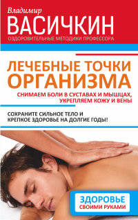 Лечебные точки организма. Снимаем боли в суставах и мышцах, укрепляем кожу, вены, сон и иммунитет