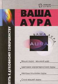Ваша аура - путь к духовному совершенству: Ваша аура - великий дар; Цветовая характеристика ауры; Методы подпитки ауры и др. - (Зеркало души)
