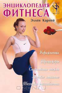 Энциклопедия фитнеса. Упражнения, тренажеры, спортивная одежда, здоровое питание, техника расслабления
