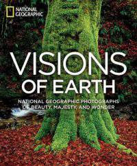 Visions of Earth. National Geographic Photographs of Beauty, Majesty, and Wonder