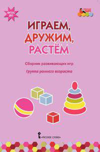 Играем, дружим, растем. Сборник развивающих игр. Группа раннего возраста. ФГОС ДО