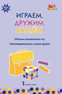 Играем, дружим, растем. Сборник развивающих игр. Подготовительная к школе группа. ФГОС ДО