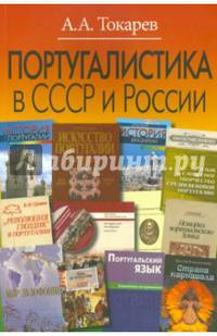 Португалистика в СССР и России. О португалистике и португалистах / А.А. Токарев. - ил.