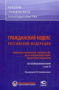 Гражданский кодекс Российской Федерации: Фирменное наименование. Товарный знак. Место происхождения товара. Коммерческое обозначение. Постатейный комментарий к главе 76.