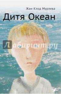 Дитя Океан / Ж.К. Мурлева; Пер. с фр. Н.Д. Шаховская.