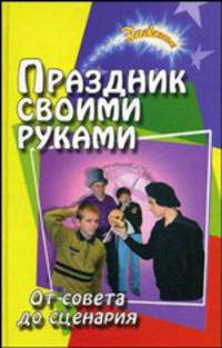 Праздник своими руками: От совета до сценария: Сборник. - 3-е изд. - (Зажигаем)