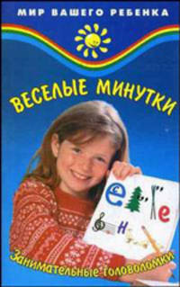 Веселые минутки занимательные головоломки для детей. - 2-е изд. (Серия: 'Мир вашего ребенка')