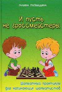 И пусть не гроссмейстеры. Шахматный практикум для начинающих шахматистов. Учебное пособие