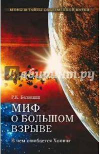 Миф о Большом взрыве. В чем ошибается Хокинг / Р.К. Баландин. - (Мифы и тайны современной науки).