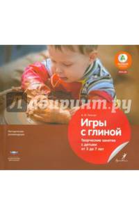 Игры с глиной. Творческие занятия с детьми от 3 до 7 лет: методические рекомендации