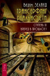 Трансерфинг реальности. Ступень III: Вперед в прошлое! (2785)