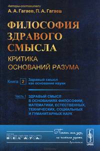 Философия здравого смысла. Критика оснований разума. Здравый смысл как основание науки. Здравый смысл в основаниях философии, математики, естественных, технических, социальных и гуманитарных наук. Книга 2. Часть 1