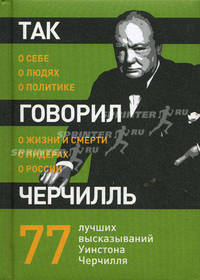 Так говорил Черчилль. О себе, о людях, о политике. 77 лучших высказываний Уинстона Черчилля