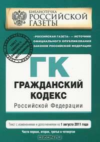 Гражданский кодекс Российской Федерации. Части первая, вторая, третья и четвертая : текст с изм. и доп. на 1 августа 2011 г.