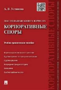 Настольная книга юриста.Корпоративные споры.Учебно-практическое пособие.-М.:Проспект,2015.