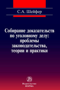 Собирание доказательств по уголовному делу: проблемы законодательства, теории и практики: Монография / С.А. Шейфер.