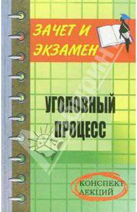 Уголовный процесс: конспект лекций - (Зачет и экзамен)