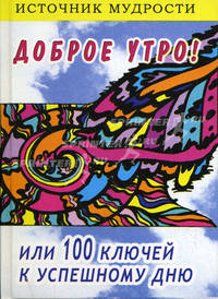 Доброе утро! Или 100 ключей к успешному дню - (Источник мудрости)