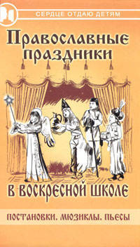 Православные праздники в воскресной школе. Постановки. Мюзиклы. Пьесы. - (Сердце отдаю детям)