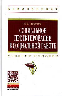 Социальное проектирование в социальной работе: Учебное пособие / А.В. Морозов. - (Высшее образование: Бакалавриат)., (Гриф)