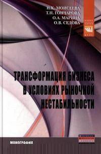 Трансформация бизнеса в условиях рыночной нестабильности: Монография / Н.К. Моисеева, Т.Н. Гончарова, О.А. Марина, О.В. Седова. - (Наука).