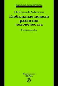 Глобальные модели развития человечества: Учебное пособие / Г.В. Осипов, В.А. Лисичкин; Под общ. ред. В.А. Садовничий. - ил. - (Социальные науки и математика).