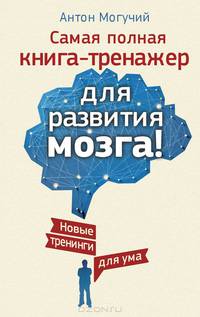 Самая полная книга-тренажер для развития мозга! Новые тренинги для ума