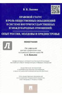 Правовой статус и роль общественных объединений в системе внутригосударственных и международных отношений: опыт России, Молдовы и Приднестровья.Монография.-М.:Проспект,2015.