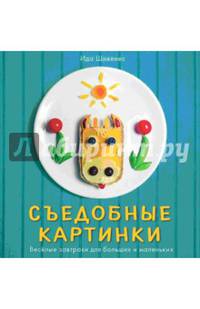 Съедобные картинки. Веселые завтраки для больших и маленьких. Книга рецептов