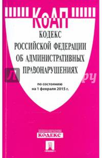 Кодекс Российской Федерации об административных правонарушениях по состоянию на 1 февраля 2015 года